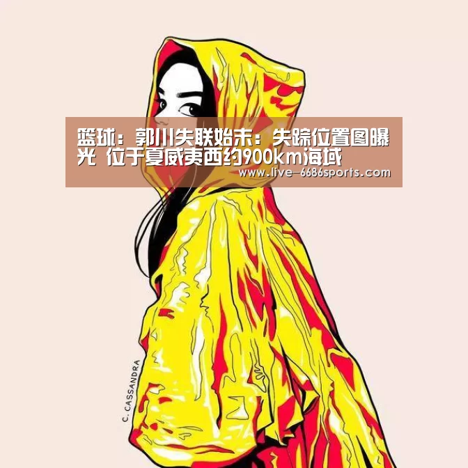 篮球：郭川失联始末：失踪位置图曝光 位于